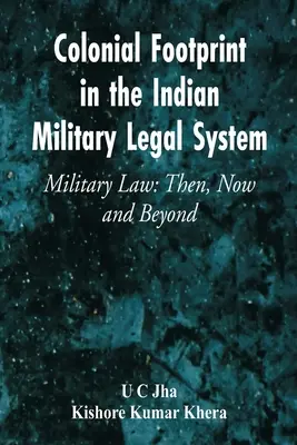 L'empreinte coloniale dans le système juridique militaire indien Le droit militaire : Hier, aujourd'hui et demain - Colonial Footprint in the Indian Military Legal System Military Law: Then, Now and Beyond