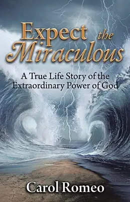 Expect the Miraculous : Une histoire vraie de la puissance extraordinaire de Dieu - Expect the Miraculous: A True Life Story of the Extraordinary Power of God