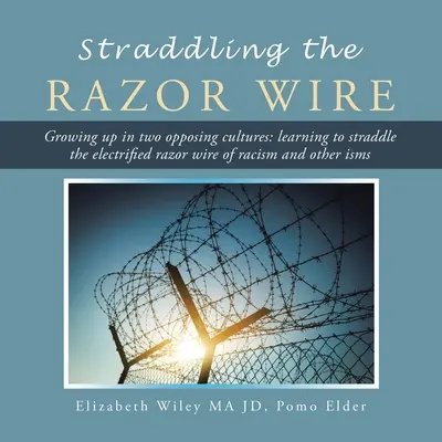 A cheval sur le fil du rasoir : Grandir dans deux cultures opposées : Apprendre à enjamber le fil du rasoir électrifié du racisme et d'autres ismes - Straddling the Razor Wire: Growing up in Two Opposing Cultures: Learning to Straddle the Electrified Razor Wire of Racism and Other Isms