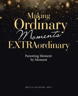 Rendre les moments ordinaires extraordinaires : L'art d'être parent à chaque instant - Making Ordinary Moments Extraordinary: Parenting Moment by Moment