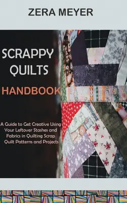 Manuel de Scrappy Quilts : Un guide pour faire preuve de créativité en utilisant vos restes de tissus pour le quilting Motifs et projets de scrap quilts - Scrappy Quilts Handbook: A Guide to Get Creative Using Your Leftover Stashes and Fabrics in Quilting Scrap Quilt Patterns and Projects