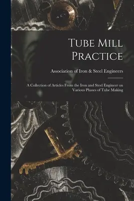 Tube Mill Practice ; a Collection of Articles From the Iron and Steel Engineer on Various Phases of Tube Making (Pratique de la tuberie ; une collection d'articles de l'ingénieur du fer et de l'acier sur diverses phases de la fabrication des tubes) - Tube Mill Practice; a Collection of Articles From the Iron and Steel Engineer on Various Phases of Tube Making