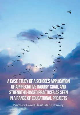 Une étude de cas de l'application par une école des pratiques Appreciative Inquiry, Soar et Strengths-Based, telle qu'elle apparaît dans une série de projets éducatifs - A Case Study of a School's Application of Appreciative Inquiry, Soar, and Strengths-Based Practices as Seen in a Range of Educational Projects