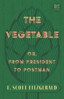 The Vegetable ; Or, from President to Postman (Read & Co. Classics Edition) ; avec l'essai introductif « The Jazz Age Literature of the Lost Generation » (La littérature de l'âge du jazz de la génération perdue) - The Vegetable; Or, from President to Postman (Read & Co. Classics Edition);With the Introductory Essay 'The Jazz Age Literature of the Lost Generation