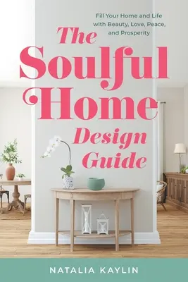 The Soulful Home Design Guide : Remplissez votre maison et votre vie de beauté, d'amour, de paix et de prospérité. - The Soulful Home Design Guide: Fill Your Home and Life with Beauty, Love, Peace, and Prosperity