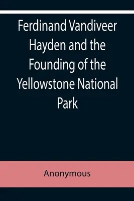 Ferdinand Vandiveer Hayden et la fondation du parc national de Yellowstone - Ferdinand Vandiveer Hayden and the Founding of the Yellowstone National Park