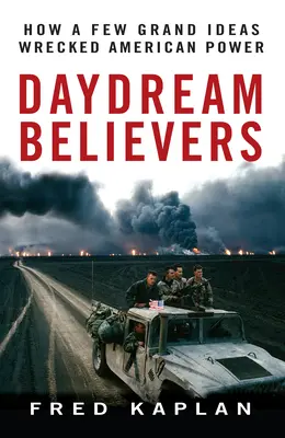 Les croyants du rêve éveillé : Comment quelques grandes idées ont détruit la puissance américaine - Daydream Believers: How a Few Grand Ideas Wrecked American Power