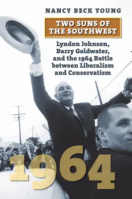 Deux soleils du Sud-Ouest : Lyndon Johnson, Barry Goldwater et la bataille de 1964 entre le libéralisme et le conservatisme - Two Suns of the Southwest: Lyndon Johnson, Barry Goldwater, and the 1964 Battle Between Liberalism and Conservatism