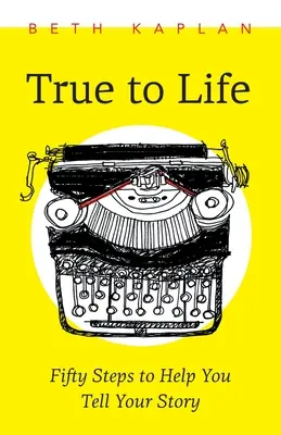 La vérité sur la vie : Cinquante étapes pour vous aider à écrire votre histoire - True to Life: Fifty Steps to Help You Write Your Story