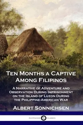 Dix mois de captivité parmi les Philippins : Un récit d'aventures et d'observations lors de l'emprisonnement sur l'île de Luzon pendant la guerre philippine-américaine. - Ten Months a Captive Among Filipinos: A Narrative of Adventure and Observation During Imprisonment on the Island of Luzon During the Philippine-Americ