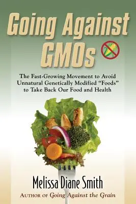 Going Against Gmos : Le mouvement en plein essor pour éviter les aliments génétiquement modifiés non naturels et reprendre en main notre alimentation et notre santé - Going Against Gmos: The Fast-Growing Movement to Avoid Unnatural Genetically Modified Foods to Take Back Our Food and Health