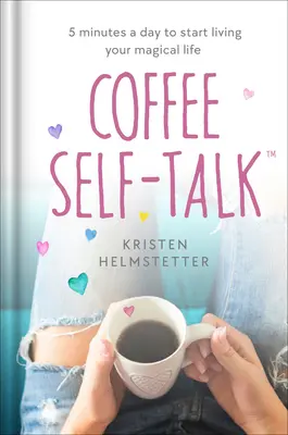 Parler de soi au café : 5 minutes par jour pour commencer à vivre une vie magique - Coffee Self-Talk: 5 Minutes a Day to Start Living Your Magical Life