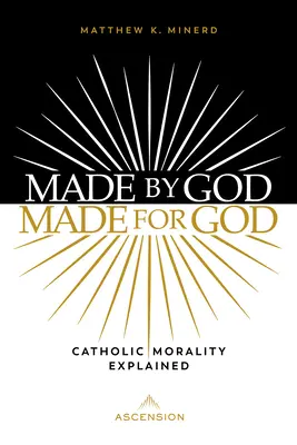 Fait par Dieu, fait pour Dieu : La morale catholique expliquée - Made by God, Made for God: Catholic Morality Explained