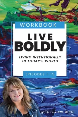 Livre d'exercices Live Boldly Episodes 1-15 : Vivre intentionnellement dans le monde d'aujourd'hui - Live Boldly Workbook Episodes 1-15: Living Intentionally in Today's World