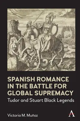 Le roman espagnol dans la bataille pour la suprématie mondiale : Légendes noires des Tudor et des Stuart - Spanish Romance in the Battle for Global Supremacy: Tudor and Stuart Black Legends