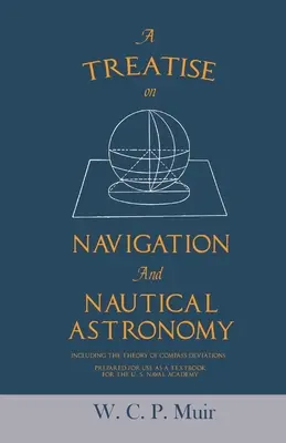 Un traité de navigation et d'astronomie nautique - y compris la théorie des déviations de la boussole - préparé pour servir de manuel à l'U. S. Naval Acad. - A Treatise on Navigation and Nautical Astronomy - Including the Theory of Compass Deviations - Prepared for Use as a Textbook for the U. S. Naval Acad