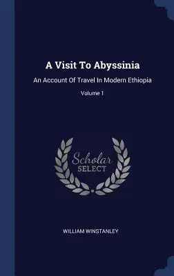 Une visite en Abyssinie : Un récit de voyage dans l'Éthiopie moderne ; Volume 1 - A Visit To Abyssinia: An Account Of Travel In Modern Ethiopia; Volume 1
