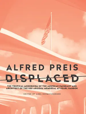 Alfred Preis Déplacé : Le modernisme tropical de l'émigrant autrichien et architecte du mémorial de l'USS Arizona à Pearl Harbor - Alfred Preis Displaced: The Tropical Modernism of the Austrian Emigrant and Architect of the USS Arizona Memorial at Pearl Harbor