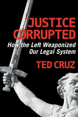 Justice corrompue : Comment la gauche a armé notre système juridique - Justice Corrupted: How the Left Weaponized Our Legal System