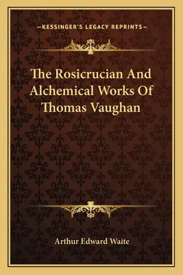 Les œuvres rosicruciennes et alchimiques de Thomas Vaughan - The Rosicrucian and Alchemical Works of Thomas Vaughan