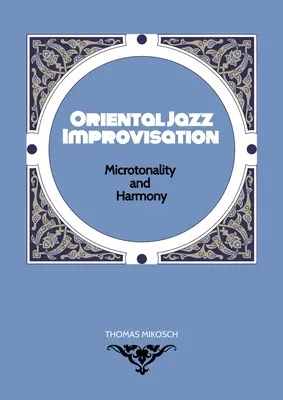 Improvisation jazz orientale - Microtonalité et harmonie : Utilisation du Makam turc, du Maqam arabe et des gammes et modes des Raga de l'Inde du Nord - Oriental Jazz Improvisation - Microtonality and Harmony: Employing Turkish Makam, Arabic Maqam & Northern Indian Raga Scales and Modes