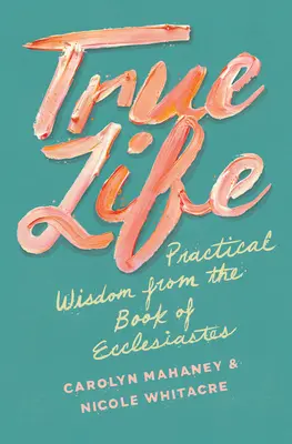 La vraie vie : Sagesse pratique du livre de l'Ecclésiaste - True Life: Practical Wisdom from the Book of Ecclesiastes