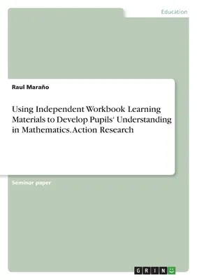 L'utilisation de matériels d'apprentissage sous forme de cahiers d'exercices indépendants pour développer la compréhension des élèves en mathématiques. Recherche-action - Using Independent Workbook Learning Materials to Develop Pupils' Understanding in Mathematics. Action Research