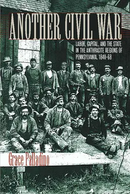 Une autre guerre civile : le travail, le capital et l'État dans les régions anthracites de Pennsylvanie, 1840-1868 - Another Civil War: Labor, Capital, and the State in the Anthracite Regions of Pennsylvania, 1840a 1868