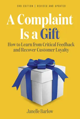 Une plainte est un cadeau, 3e édition : Comment tirer les leçons d'un retour d'information critique et retrouver la fidélité des clients - A Complaint Is a Gift, 3rd Edition: How to Learn from Critical Feedback and Recover Customer Loyalty
