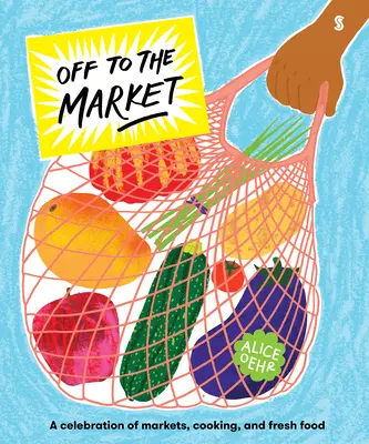 Au marché : Une célébration des marchés, de la cuisine et des aliments frais - Off to the Market: A Celebration of Markets, Cooking, and Fresh Food