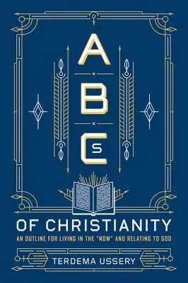 L'ABC du christianisme : Un aperçu pour vivre dans l'instant présent et entrer en relation avec Dieu - ABCs of Christianity: An Outline for Living in the Now and Relating to God