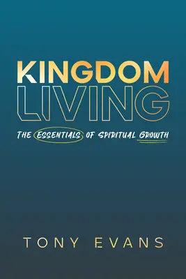 Vivre dans le Royaume : L'essentiel de la croissance spirituelle - Kingdom Living: The Essentials of Spiritual Growth
