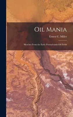 Oil Mania ; Sketches From the Early Pennsylvania Oil Fields (Miller Ernest C. (Ernest Conrad) 19) - Oil Mania; Sketches From the Early Pennsylvania Oil Fields (Miller Ernest C. (Ernest Conrad) 19)