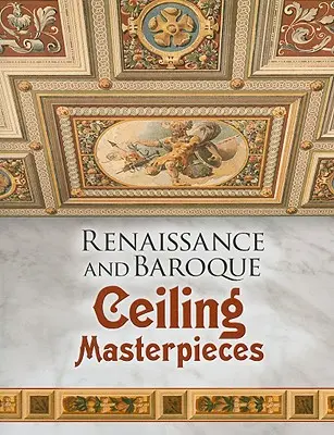 Chefs-d'œuvre de la Renaissance et du Baroque - Renaissance and Baroque Ceiling Masterpieces