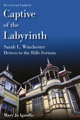 Captive du labyrinthe : Sarah L. Winchester, héritière de la fortune des fusils, édition révisée et mise à jour - Captive of the Labyrinth: Sarah L. Winchester, Heiress to the Rifle Fortune, Revised and Updated Edition