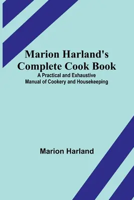 Marion Harland's Complete Cook Book ; A Practical and Exhaustive Manual of Cookery and Housekeeping (Le livre de cuisine complet de Marion Harland ; un manuel pratique et exhaustif de cuisine et d'entretien ménager) - Marion Harland's Complete Cook Book; A Practical and Exhaustive Manual of Cookery and Housekeeping