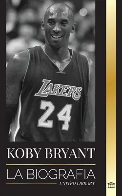 Kobe Bean Bryant : La biographie d'une légende du basket-ball, d'une légende du basket-ball et de ses leçons de vie Mamba - Kobe Bean Bryant: La biografa de una leyenda del baloncesto, de una leyenda del baloncesto, y sus lecciones de vida Mamba