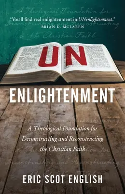 Unenlightenment : Une base théologique pour déconstruire et reconstruire la foi chrétienne - UNenlightenment: A Theological Foundation for Deconstructing and Reconstructing the Christian Faith