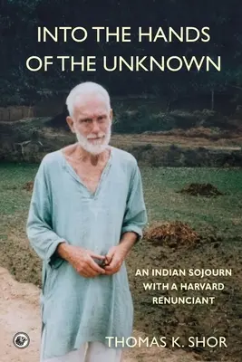 Entre les mains de l'inconnu : un séjour indien avec un renonçant de Harvard - Into the Hands of the Unknown: an Indian Sojourn with a Harvard Renunciant