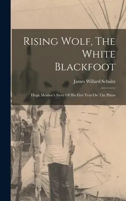 Le loup qui monte, le pied-noir blanc : L'histoire de Hugh Monroe sur sa première année dans les plaines - Rising Wolf, The White Blackfoot: Hugh Monroe's Story Of His First Year On The Plains