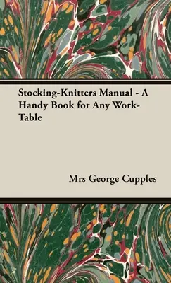 Manuel des tricoteuses de bas - Un livre pratique pour toute table de travail - Stocking-Knitters Manual - A Handy Book for Any Work-Table