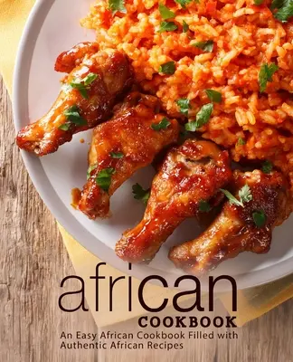 Livre de cuisine africaine : Un livre de cuisine africaine facile, rempli de recettes africaines authentiques (2e édition) - African Cookbook: An Easy African Cookbook Filled with Authentic African Recipes (2nd Edition)