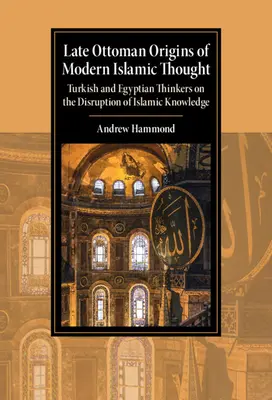 Les origines tardo-ottomanes de la pensée islamique moderne : Les penseurs turcs et égyptiens sur la perturbation du savoir islamique - Late Ottoman Origins of Modern Islamic Thought: Turkish and Egyptian Thinkers on the Disruption of Islamic Knowledge