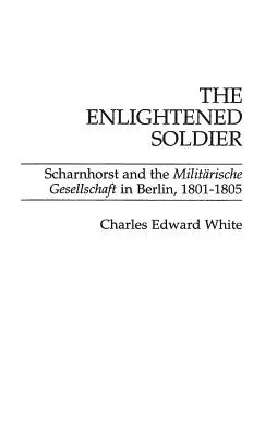 Le soldat éclairé : Scharnhorst et la Militarische Gesellschaft à Berlin, 1801-1805 - The Enlightened Soldier: Scharnhorst and the Militarische Gesellschaft in Berlin, 1801-1805