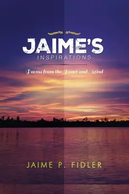 Inspirations de Jaime : Poèmes du cœur et de l'esprit - Jaime`s Inspirations: Poems From the Heart and Mind