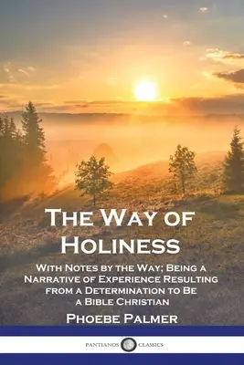 Le chemin de la sainteté : Le chemin de la sainteté, avec des notes sur le chemin ; récit d'une expérience résultant d'une détermination à devenir un chrétien biblique - The Way of Holiness: With Notes by the Way; Being a Narrative of Experience Resulting from a Determination to Be a Bible Christian