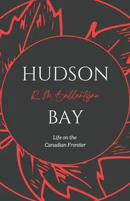 La Baie d'Hudson : La vie à la frontière canadienne - Hudson Bay: Life on the Canadian Frontier