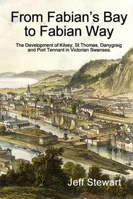 De Fabian's Bay à Fabian Way : Le développement de Kilvey, St. Thomas, Danygraig et Port Tennant dans la Swansea victorienne - From Fabian's Bay to Fabian Way: The Development of Kilvey, St. Thomas, Danygraig, and Port Tennant in Victorian Swansea