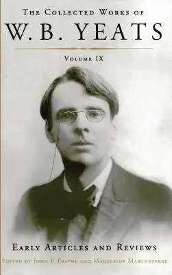 The Collected Works of W.B. Yeats Volume IX : Early Articles and Reviews : Articles et critiques non colligés écrits entre 1886 et 1900 - The Collected Works of W.B. Yeats Volume IX: Early Articles and Reviews: Uncollected Articles and Reviews Written Between 1886 and 1900