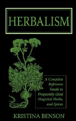 Herbalisme : Un guide de référence complet sur les herbes et épices magiques fréquemment utilisées - Herbalism: A Complete Reference Guide to Frequently Used Magickal Herbs, and Spices